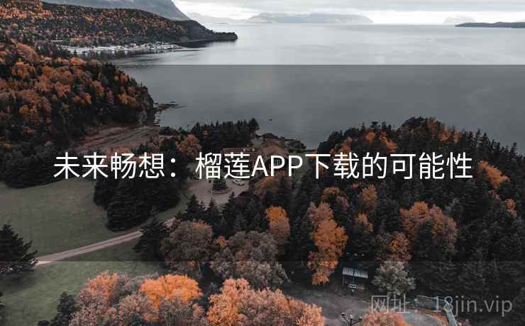 未来畅想：榴莲APP下载的可能性