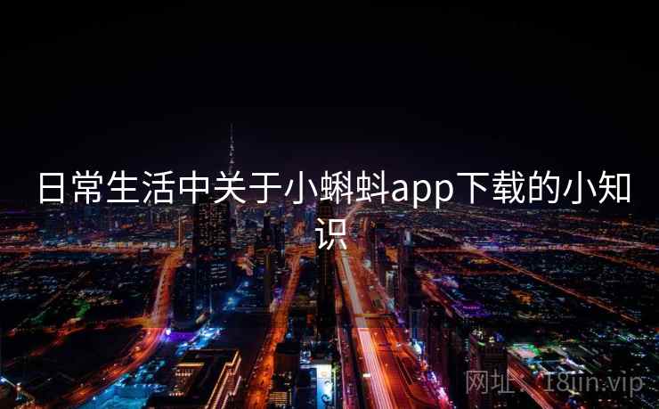 日常生活中关于小蝌蚪app下载的小知识 日常生活中关于小蝌蚪app下载的小知识
