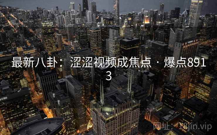 最新八卦：涩涩视频成焦点 · 爆点8913
