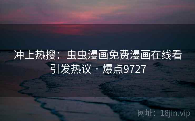 冲上热搜:虫虫漫画免费漫画在线看引发热议 · 爆点9727 冲上热搜:虫虫漫画免费漫画在线看引发热议 · 爆点9727