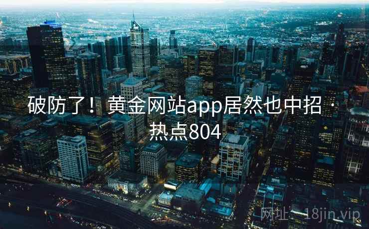 破防了！黄金网站app居然也中招 · 热点804
