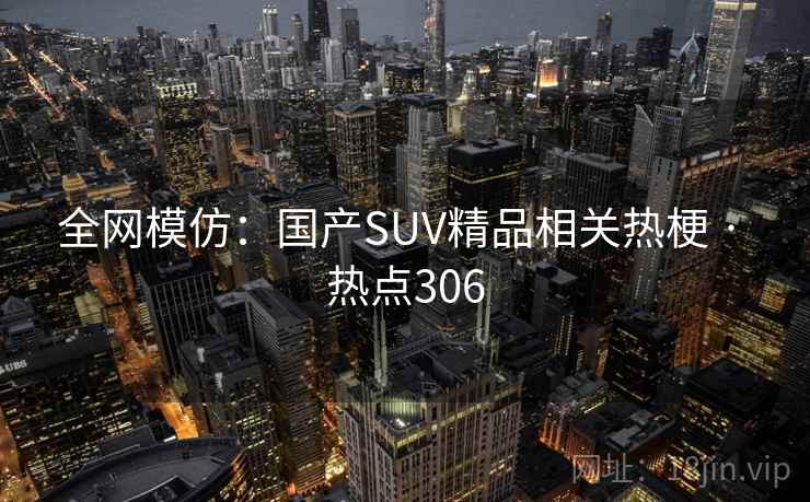 全网模仿：国产SUV精品相关热梗 · 热点306
