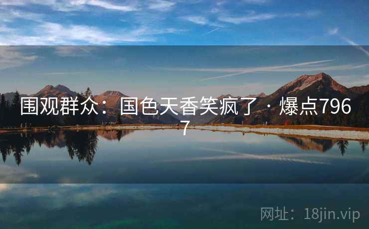 围观群众:国色天香笑疯了 · 爆点7967 围观群众:国色天香笑疯了 · 爆点7967