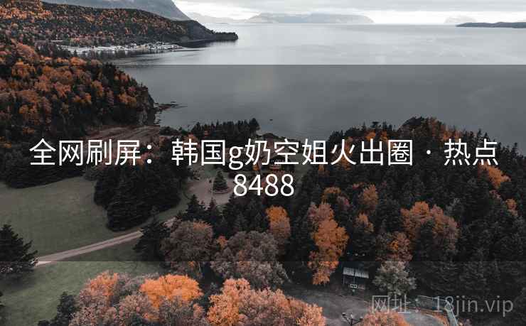 全网刷屏：韩国g奶空姐火出圈 · 热点8488
