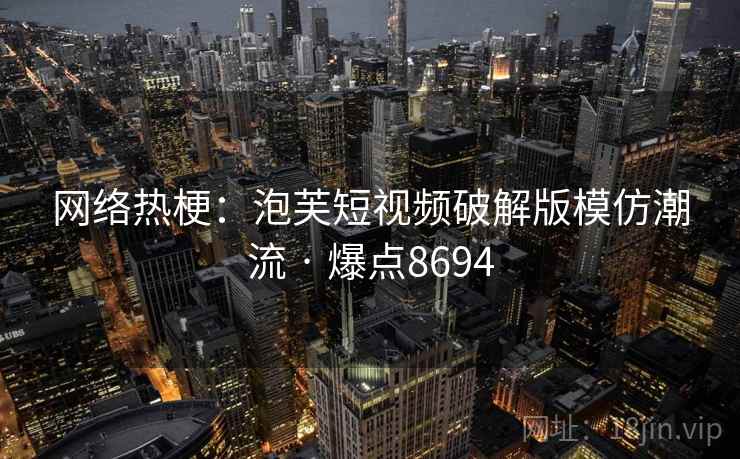 网络热梗：泡芙短视频破解版模仿潮流 · 爆点8694