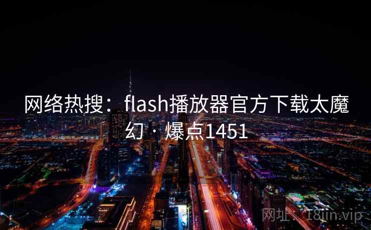 网络热搜：flash播放器官方下载太魔幻 · 爆点1451