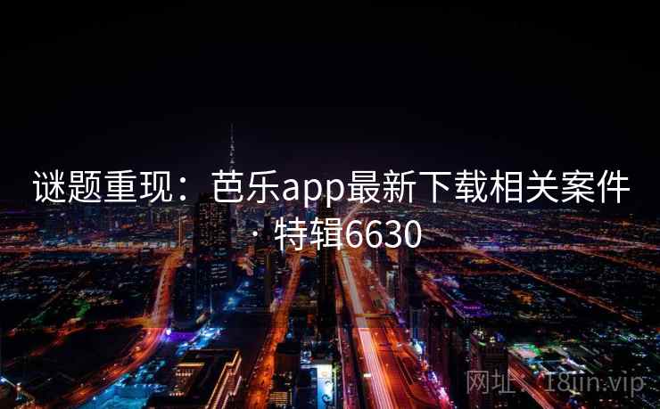 谜题重现：芭乐app最新下载相关案件 · 特辑6630