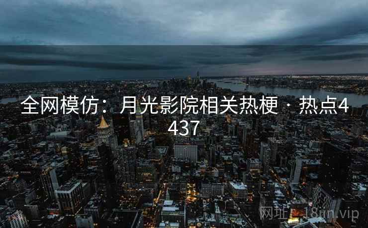 全网模仿：月光影院相关热梗 · 热点4437