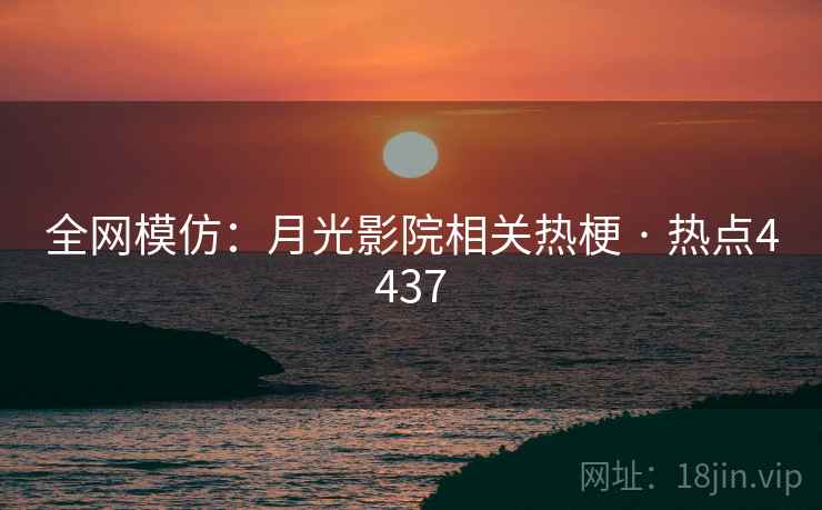 全网模仿:月光影院相关热梗 · 热点4437 全网模仿:月光影院相关热梗 · 热点4437