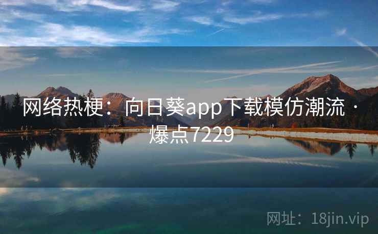 网络热梗:向日葵app下载模仿潮流 · 爆点7229