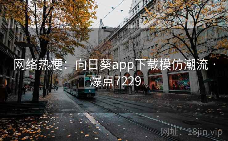 网络热梗：向日葵app下载模仿潮流 · 爆点7229